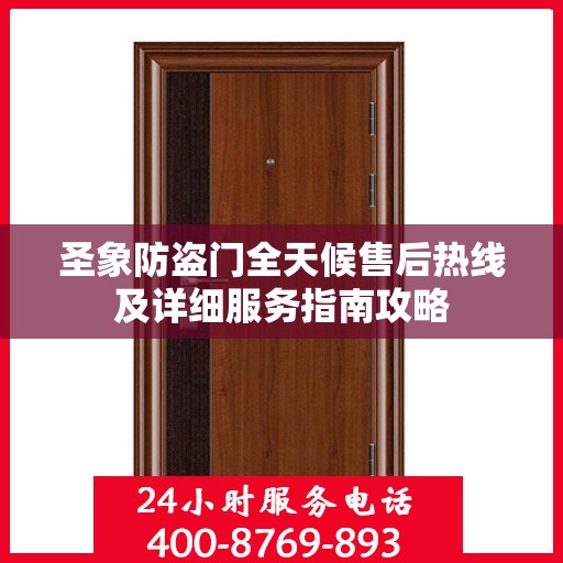 圣象防盗门全天候售后热线及详细服务指南攻略