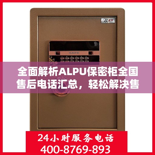 全面解析ALPU保密柜全国售后电话汇总，轻松解决售后问题！