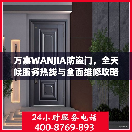 万嘉WANJIA防盗门，全天候服务热线与全面维修攻略