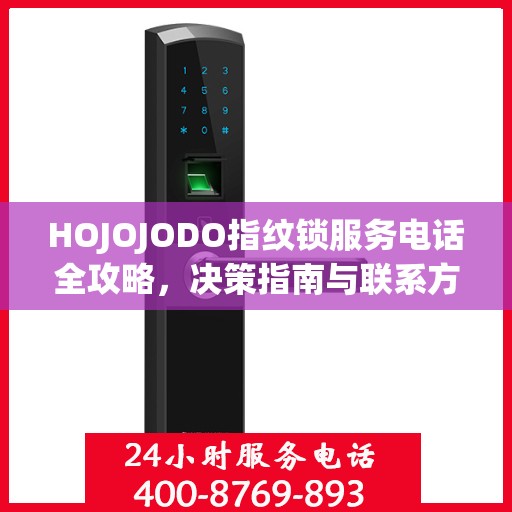 HOJOJODO指纹锁服务电话全攻略，决策指南与联系方式大全