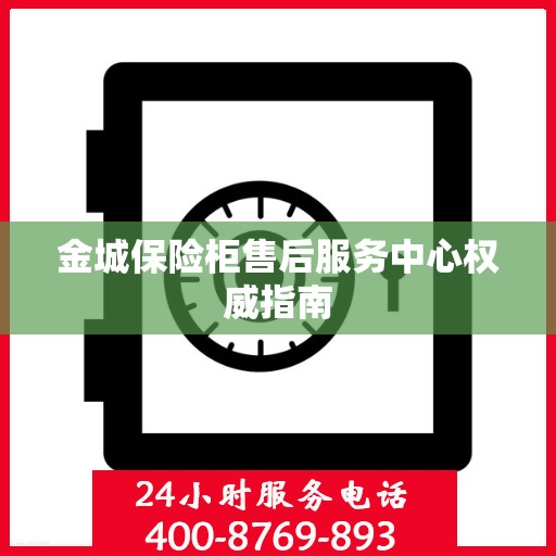 金城保险柜售后服务中心权威指南