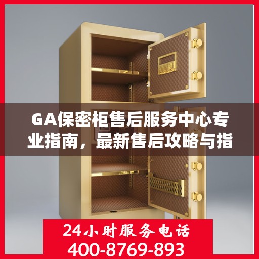 GA保密柜售后服务中心专业指南，最新售后攻略与指南