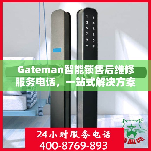 Gateman智能锁售后维修服务电话，一站式解决方案决策指南