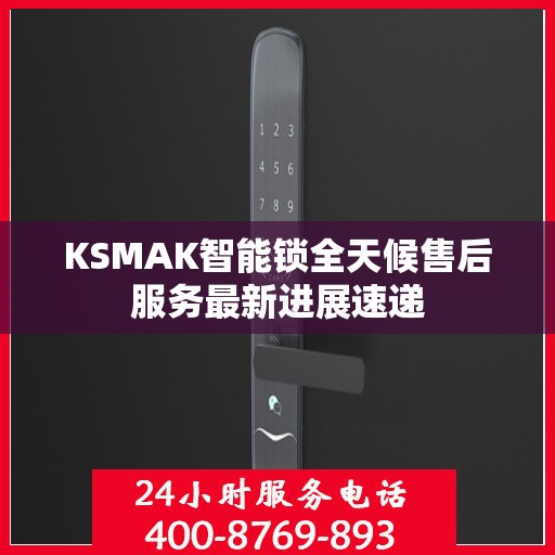 KSMAK智能锁全天候售后服务最新进展速递