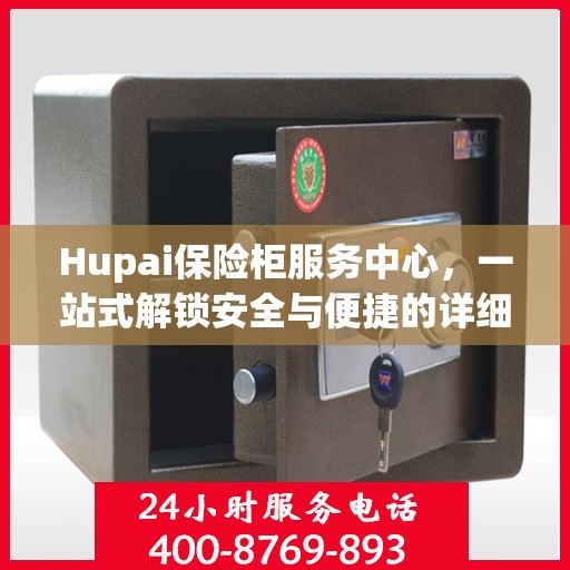 Hupai保险柜服务中心，一站式解锁安全与便捷的详细攻略