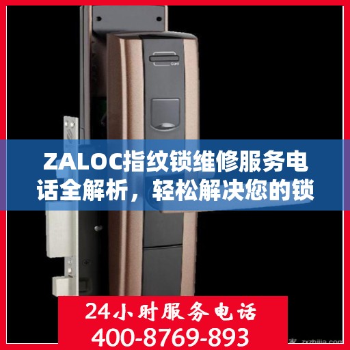 ZALOC指纹锁维修服务电话全解析，轻松解决您的锁具问题