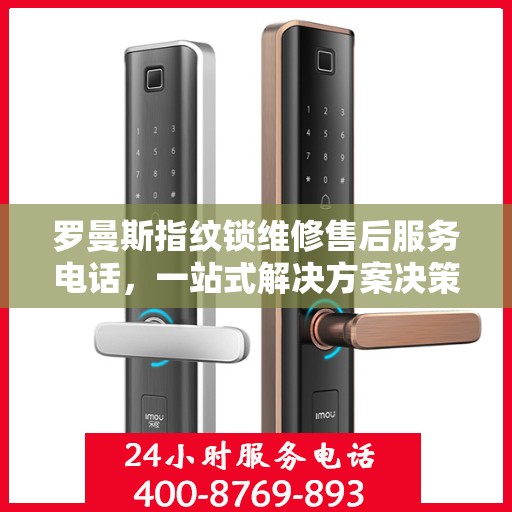 罗曼斯指纹锁维修售后服务电话，一站式解决方案决策指南