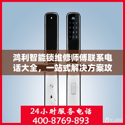 鸿利智能锁维修师傅联系电话大全，一站式解决方案攻略