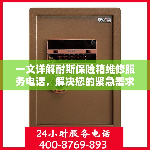 一文详解耐斯保险箱维修服务电话，解决您的紧急需求！