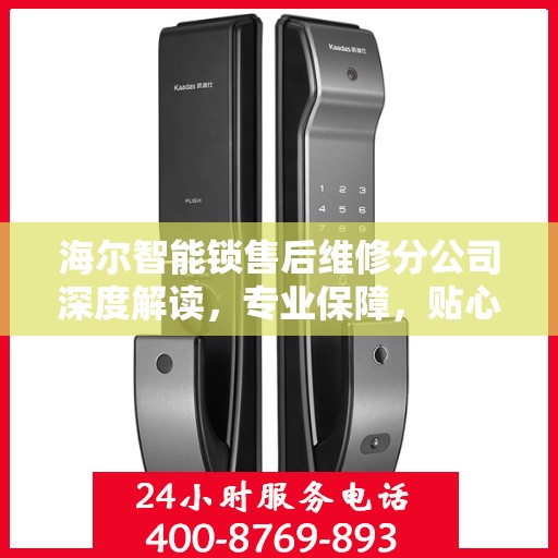 海尔智能锁售后维修分公司深度解读，专业保障，贴心服务