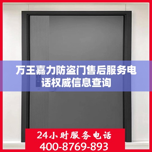 万王嘉力防盗门售后服务电话权威信息查询