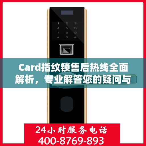 Card指纹锁售后热线全面解析，专业解答您的疑问与需求