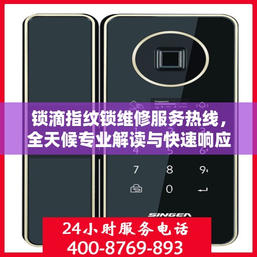 锁滴指纹锁维修服务热线，全天候专业解读与快速响应