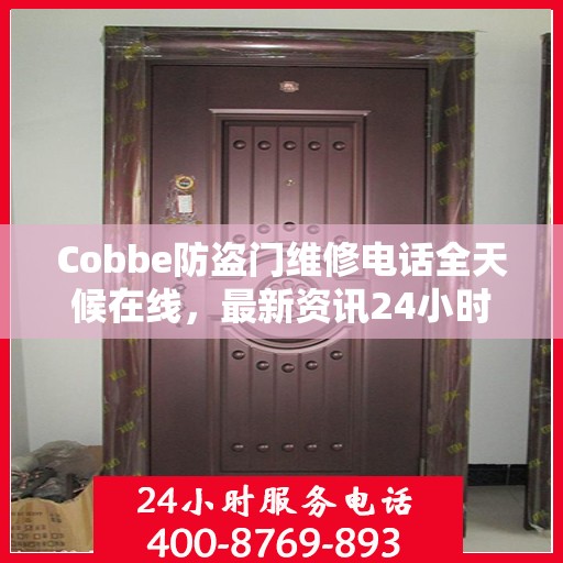 Cobbe防盗门维修电话全天候在线，最新资讯24小时不打烊