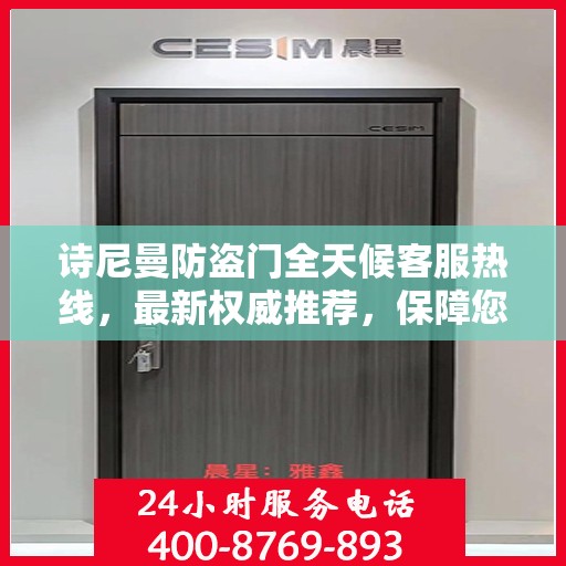 诗尼曼防盗门全天候客服热线，最新权威推荐，保障您的安全需求