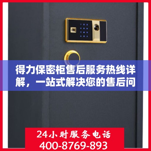 得力保密柜售后服务热线详解，一站式解决您的售后问题