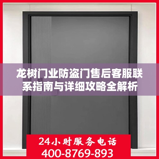 龙树门业防盗门售后客服联系指南与详细攻略全解析