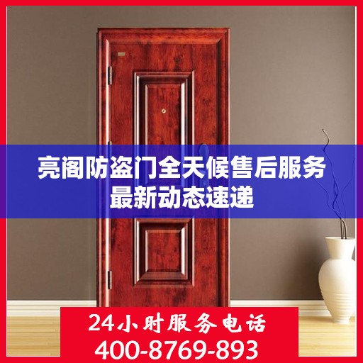 亮阁防盗门全天候售后服务最新动态速递