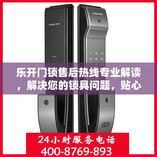 乐开门锁售后热线专业解读，解决您的锁具问题，贴心服务权威指南