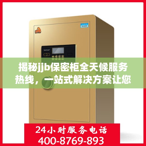 揭秘jjb保密柜全天候服务热线，一站式解决方案让您无忧！