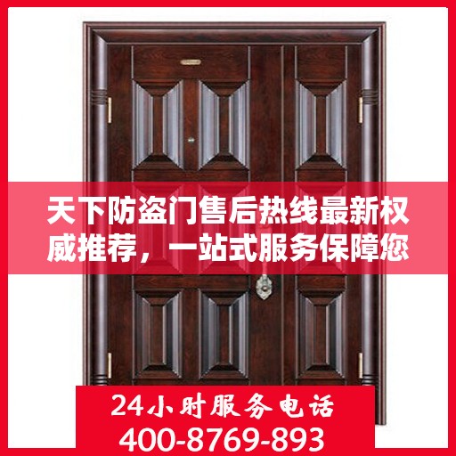 天下防盗门售后热线最新权威推荐，一站式服务保障您的安全之门