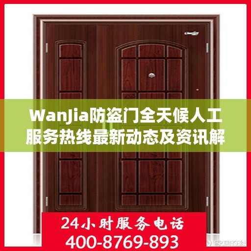 WanJia防盗门全天候人工服务热线最新动态及资讯解读