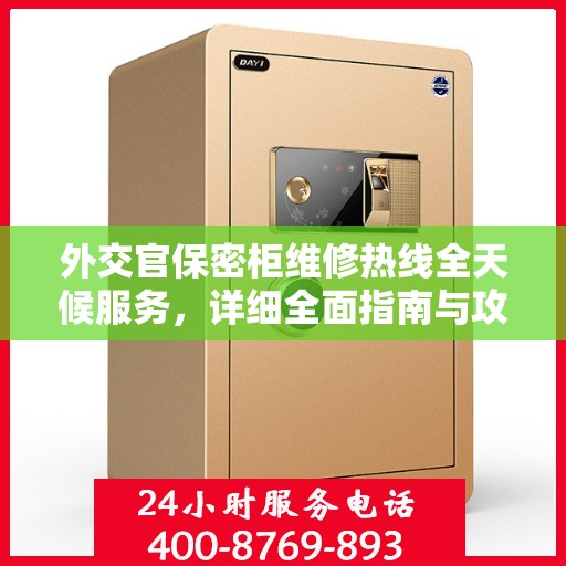 外交官保密柜维修热线全天候服务，详细全面指南与攻略