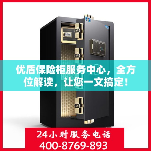 优盾保险柜服务中心，全方位解读，让您一文搞定！