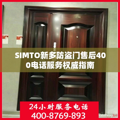 SIMTO新多防盗门售后400电话服务权威指南