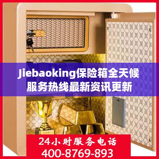 Jiebaoking保险箱全天候服务热线最新资讯更新