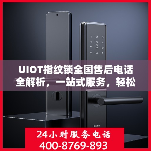 UIOT指纹锁全国售后电话全解析，一站式服务，轻松解决您的疑问和需求