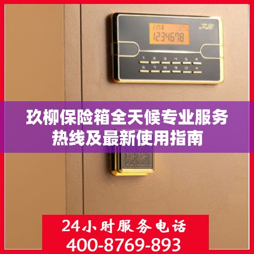 玖柳保险箱全天候专业服务热线及最新使用指南