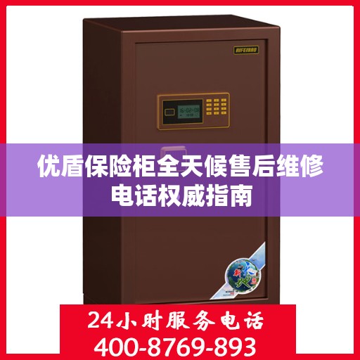 优盾保险柜全天候售后维修电话权威指南
