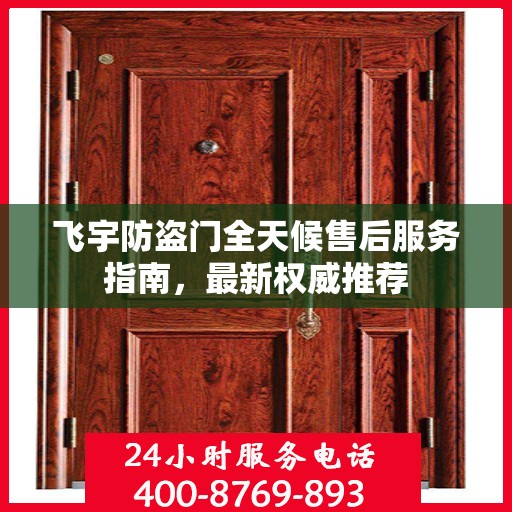 飞宇防盗门全天候售后服务指南，最新权威推荐
