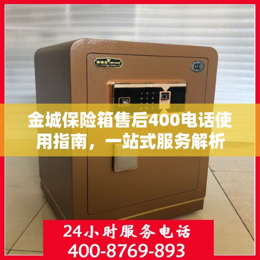 金城保险箱售后400电话使用指南，一站式服务解析