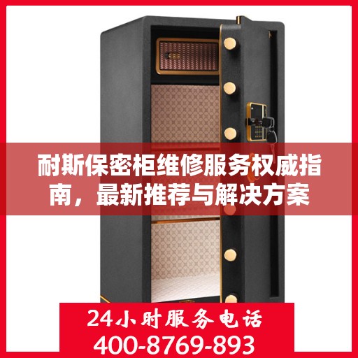 耐斯保密柜维修服务权威指南，最新推荐与解决方案