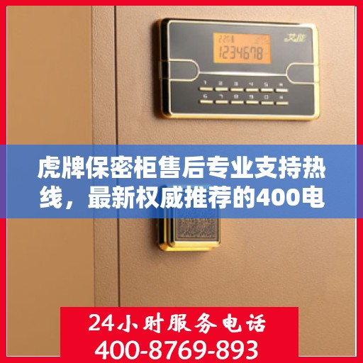 虎牌保密柜售后专业支持热线，最新权威推荐的400电话服务