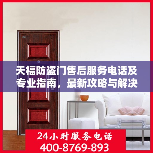 天福防盗门售后服务电话及专业指南，最新攻略与解决方案