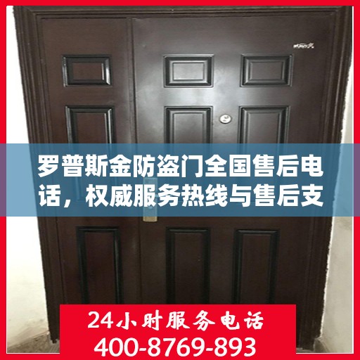罗普斯金防盗门全国售后电话，权威服务热线与售后支持指南