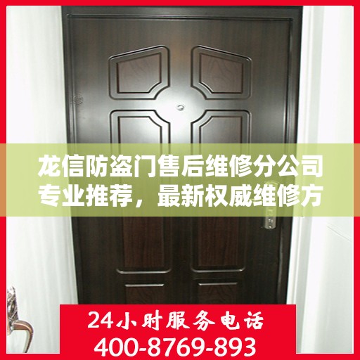 龙信防盗门售后维修分公司专业推荐，最新权威维修方案与指南