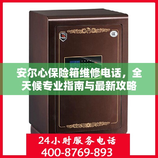 安尔心保险箱维修电话，全天候专业指南与最新攻略
