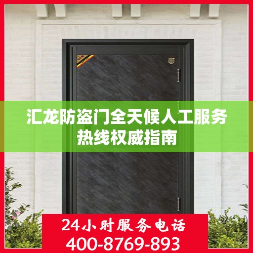 汇龙防盗门全天候人工服务热线权威指南