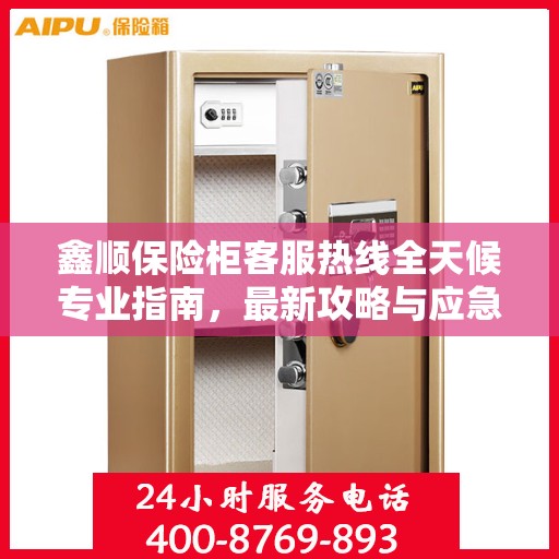 鑫顺保险柜客服热线全天候专业指南，最新攻略与应急响应服务