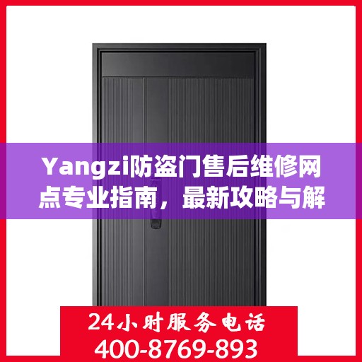 Yangzi防盗门售后维修网点专业指南，最新攻略与解决方案