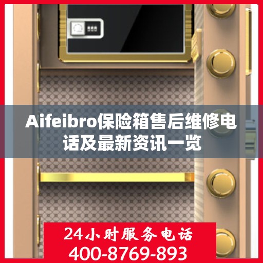 Aifeibro保险箱售后维修电话及最新资讯一览