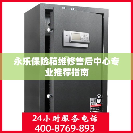 永乐保险箱维修售后中心专业推荐指南