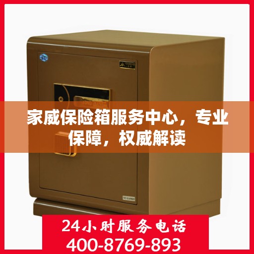 家威保险箱服务中心，专业保障，权威解读