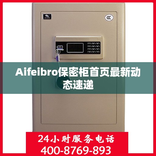 Aifeibro保密柜首页最新动态速递