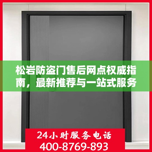 松岩防盗门售后网点权威指南，最新推荐与一站式服务