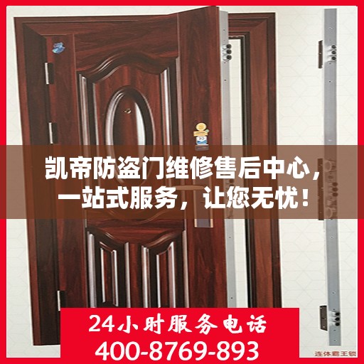 凯帝防盗门维修售后中心，一站式服务，让您无忧！